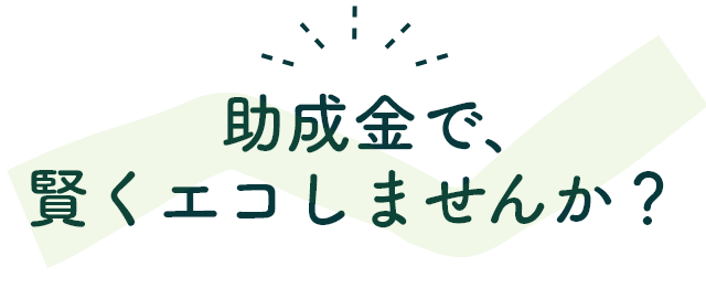 助成金で、賢くエコしませんか?